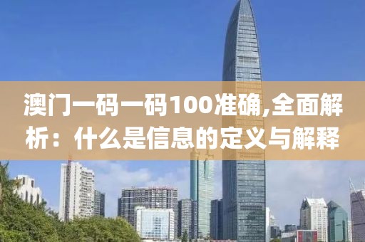 澳门一码一码100准确,全面解析：什么是信息的定义与解释