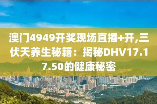 澳门4949开奖现场直播+开,三伏天养生秘籍：揭秘DHV17.17.50的健康秘密