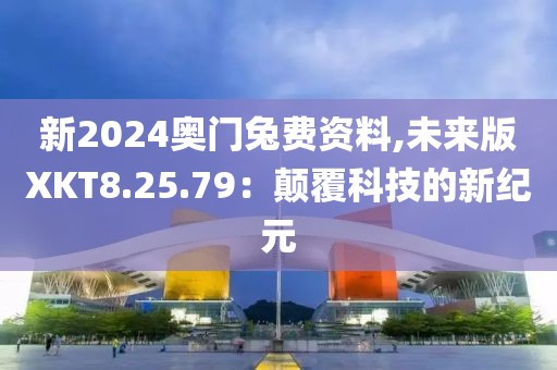新2024奥门兔费资料,未来版XKT8.25.79：颠覆科技的新纪元
