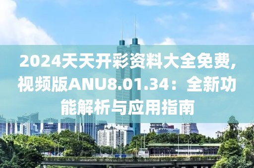 2024天天开彩资料大全免费,视频版ANU8.01.34：全新功能解析与应用指南