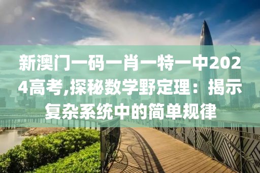 新澳门一码一肖一特一中2024高考,探秘数学野定理：揭示复杂系统中的简单规律