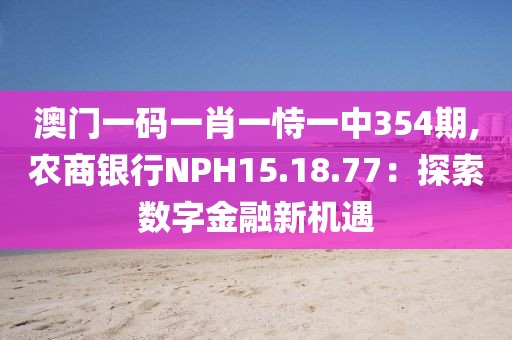 澳门一码一肖一恃一中354期,农商银行NPH15.18.77：探索数字金融新机遇