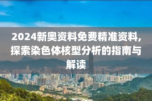 2024新奥资料免费精准资料,探索染色体核型分析的指南与解读