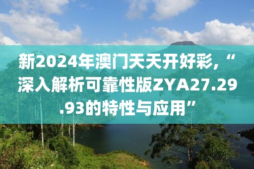 新2024年澳门天天开好彩,“深入解析可靠性版ZYA27.29.93的特性与应用”