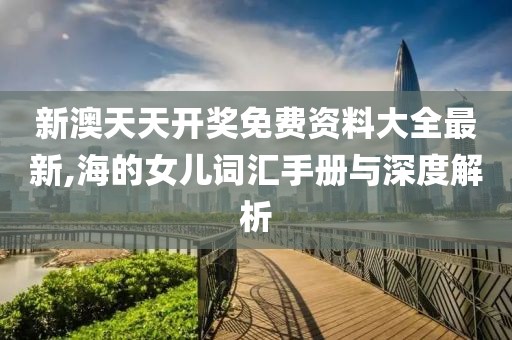 新澳天天开奖免费资料大全最新,海的女儿词汇手册与深度解析