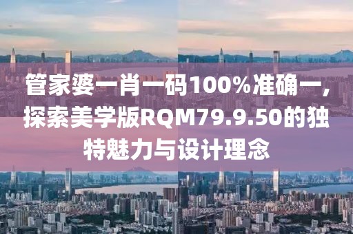 管家婆一肖一码100%准确一,探索美学版RQM79.9.50的独特魅力与设计理念