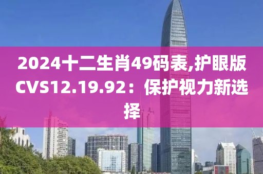 2024十二生肖49码表,护眼版CVS12.19.92：保护视力新选择