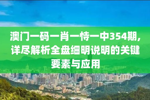 澳门一码一肖一恃一中354期,详尽解析全盘细明说明的关键要素与应用