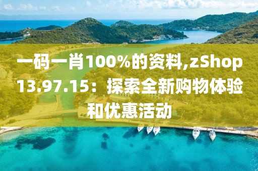 一码一肖100%的资料,zShop13.97.15：探索全新购物体验和优惠活动