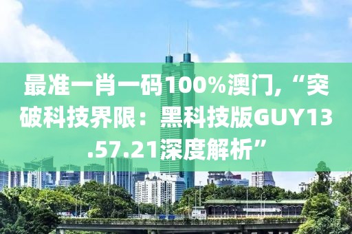 最准一肖一码100%澳门,“突破科技界限：黑科技版GUY13.57.21深度解析”