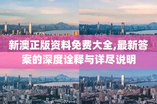 新澳正版资料免费大全,最新答案的深度诠释与详尽说明