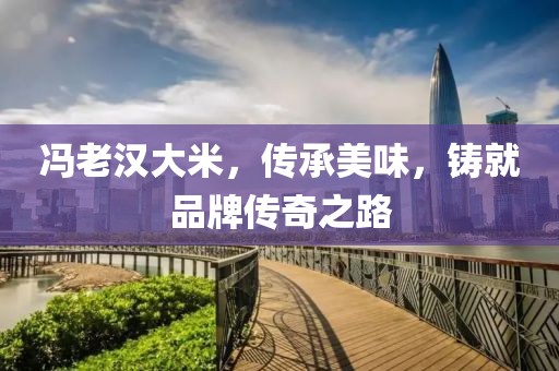 冯老汉大米，传承美味，铸就品牌传奇之路