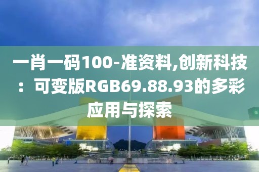 一肖一码100-准资料,创新科技：可变版RGB69.88.93的多彩应用与探索