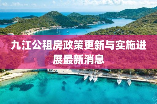 九江公租房政策更新与实施进展最新消息