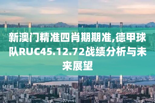 新澳门精准四肖期期准,德甲球队RUC45.12.72战绩分析与未来展望