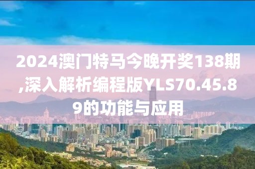 2024澳门特马今晚开奖138期,深入解析编程版YLS70.45.89的功能与应用