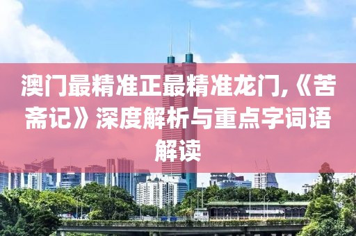 澳门最精准正最精准龙门,《苦斋记》深度解析与重点字词语解读