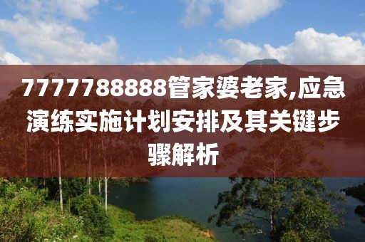 7777788888管家婆老家,应急演练实施计划安排及其关键步骤解析