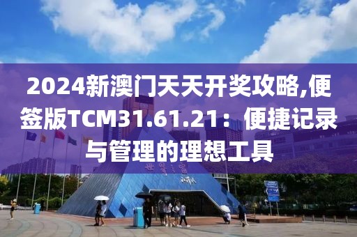2024新澳门天天开奖攻略,便签版TCM31.61.21：便捷记录与管理的理想工具