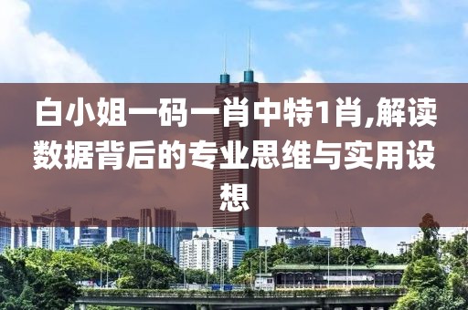 白小姐一码一肖中特1肖,解读数据背后的专业思维与实用设想