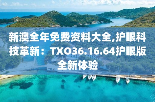 新澳全年免费资料大全,护眼科技革新：TXO36.16.64护眼版全新体验