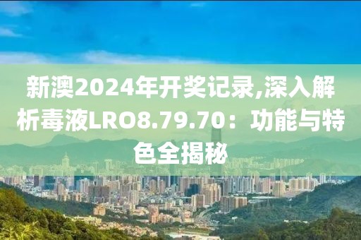 新澳2024年开奖记录,深入解析毒液LRO8.79.70：功能与特色全揭秘