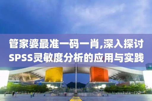 管家婆最准一码一肖,深入探讨SPSS灵敏度分析的应用与实践