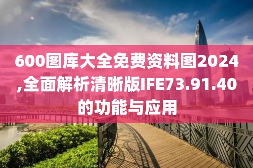 600图库大全免费资料图2024,全面解析清晰版IFE73.91.40的功能与应用