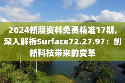 2024新澳资料免费精准17期,深入解析Surface72.27.97：创新科技带来的变革