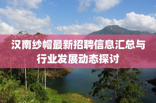汉南纱帽最新招聘信息汇总与行业发展动态探讨