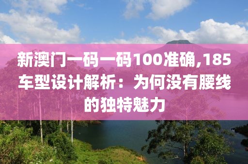 新澳门一码一码100准确,185车型设计解析：为何没有腰线的独特魅力