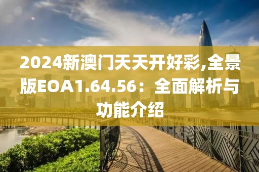 2024新澳门天天开好彩,全景版EOA1.64.56：全面解析与功能介绍
