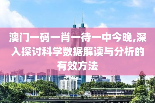 澳门一码一肖一待一中今晚,深入探讨科学数据解读与分析的有效方法