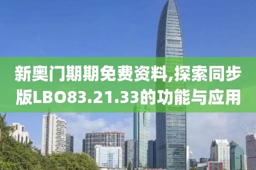 新奥门期期免费资料,探索同步版LBO83.21.33的功能与应用