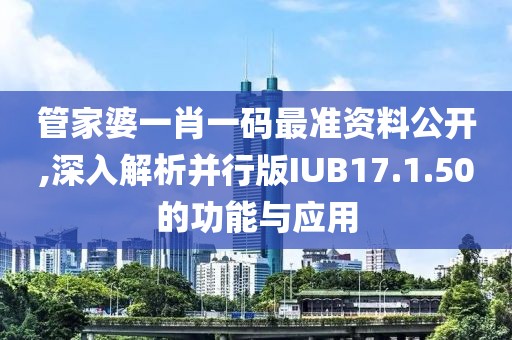 管家婆一肖一码最准资料公开,深入解析并行版IUB17.1.50的功能与应用