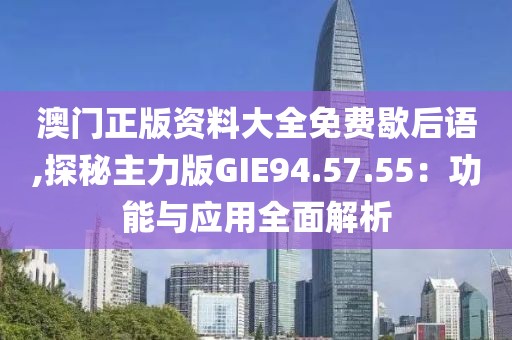 澳门正版资料大全免费歇后语,探秘主力版GIE94.57.55：功能与应用全面解析