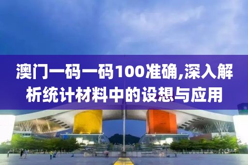 澳门一码一码100准确,深入解析统计材料中的设想与应用