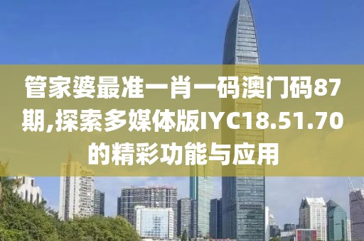 管家婆最准一肖一码澳门码87期,探索多媒体版IYC18.51.70的精彩功能与应用