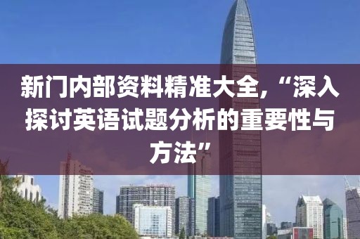 新门内部资料精准大全,“深入探讨英语试题分析的重要性与方法”