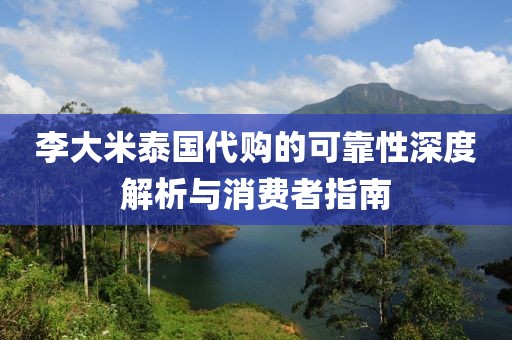 李大米泰国代购的可靠性深度解析与消费者指南
