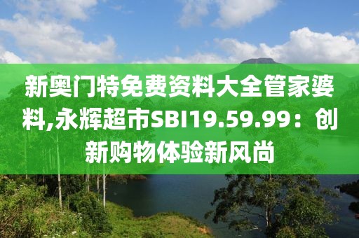 新奥门特免费资料大全管家婆料,永辉超市SBI19.59.99：创新购物体验新风尚