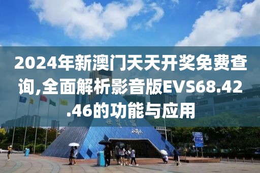 2024年新澳门天天开奖免费查询,全面解析影音版EVS68.42.46的功能与应用