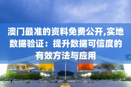 澳门最准的资料免费公开,实地数据验证：提升数据可信度的有效方法与应用