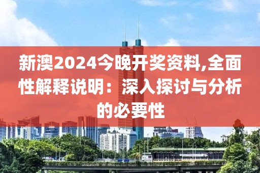 新澳2024今晚开奖资料,全面性解释说明：深入探讨与分析的必要性