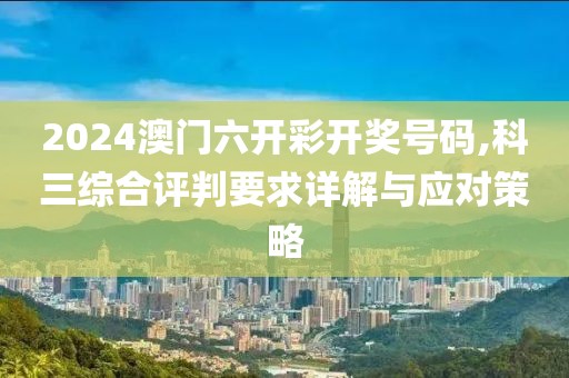 2024澳门六开彩开奖号码,科三综合评判要求详解与应对策略
