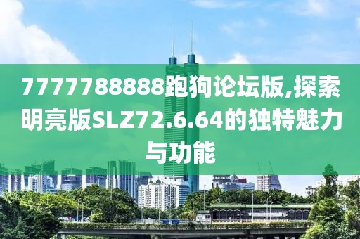 7777788888跑狗论坛版,探索明亮版SLZ72.6.64的独特魅力与功能