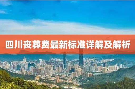 四川丧葬费最新标准详解及解析