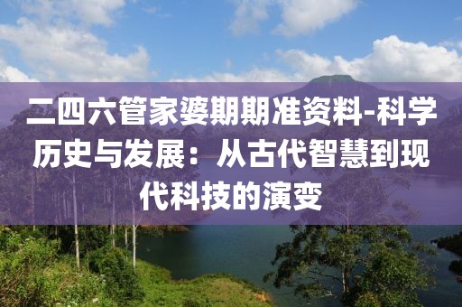 二四六管家婆期期准资料-科学历史与发展：从古代智慧到现代科技的演变