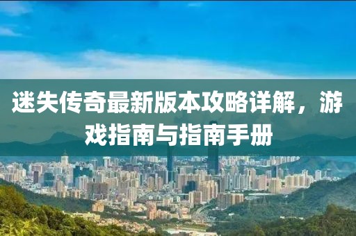 迷失传奇最新版本攻略详解，游戏指南与指南手册