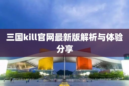 三国kill官网最新版解析与体验分享